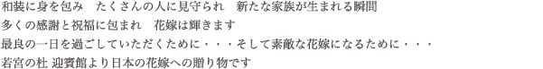 和装に身を包み　たくさんの人に見守られ　新たな家族が生まれる瞬間　多くの感謝と祝福に包まれ　花嫁は輝きます　最良の一日を過ごしていただくために・・・そして素敵な花嫁になるために・・・　若宮の杜 迎賓館より日本の花嫁への贈り物です