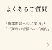 【よくあるご質問】「新郎新婦へのご案内」と「ご列席の皆様へのご案内」