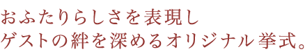 おふたりらしさを表現しゲストの絆を深めるオリジナル挙式。